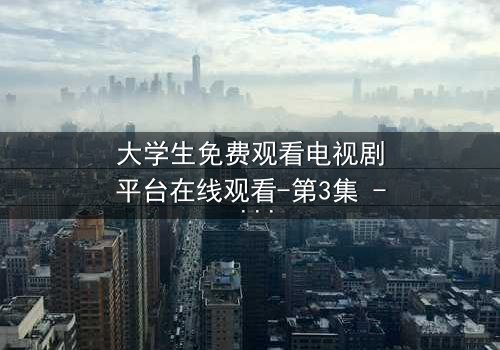 大学生免费观看电视剧平台在线观看-第3集 - 真相背后,谁在操控你的屏幕?