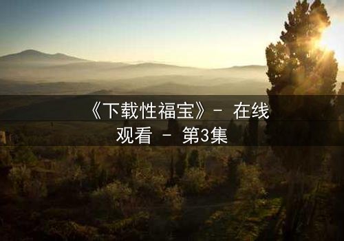 《下载性福宝》- 在线观看 - 第3集