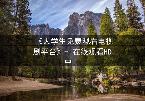 《大学生免费观看电视剧平台》- 在线观看HD中字完整无删 - 第8集揭开真相,你敢直面吗?