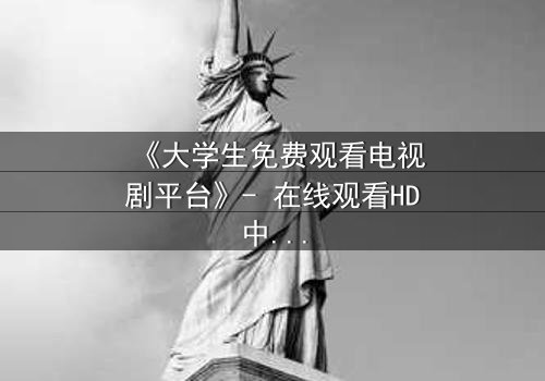 《大学生免费观看电视剧平台》- 在线观看HD中字完整无删第3集 - 当免费遇上命运的交织