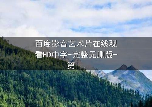 百度影音艺术片在线观看HD中字-完整无删版-第3集 - 揭开人性深处的秘密