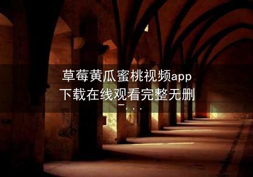 草莓黄瓜蜜桃视频app下载在线观看完整无删 - 当甜蜜邂逅禁忌,谁在幕后操控一切?