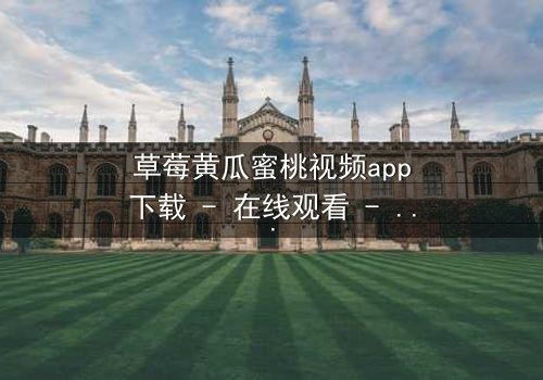 草莓黄瓜蜜桃视频app下载 - 在线观看 - 当甜蜜背后藏着致命陷阱