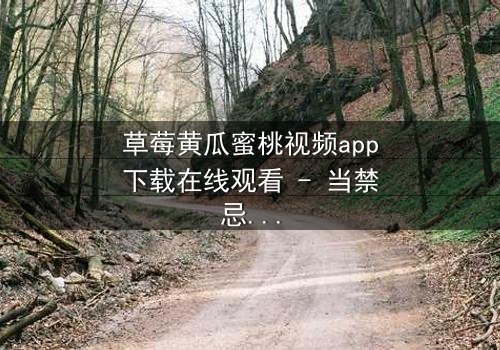 草莓黄瓜蜜桃视频app下载在线观看 - 当禁忌之恋遇上致命真相,你敢点开吗?