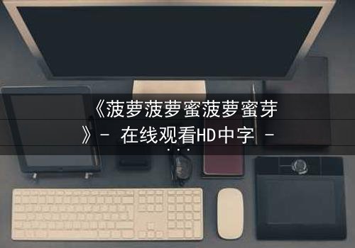 《菠萝菠萝蜜菠萝蜜芽》- 在线观看HD中字 - 揭开神秘面纱的奇幻冒险