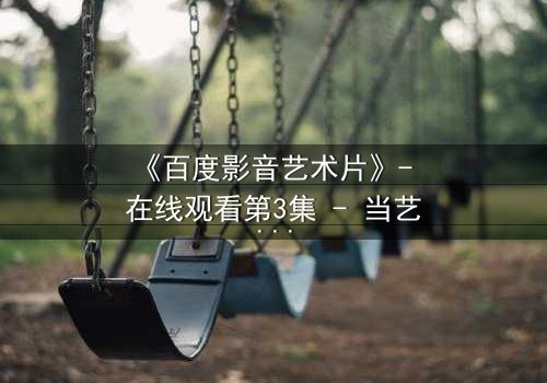 《百度影音艺术片》- 在线观看第3集 - 当艺术与欲望在黑暗中碰撞