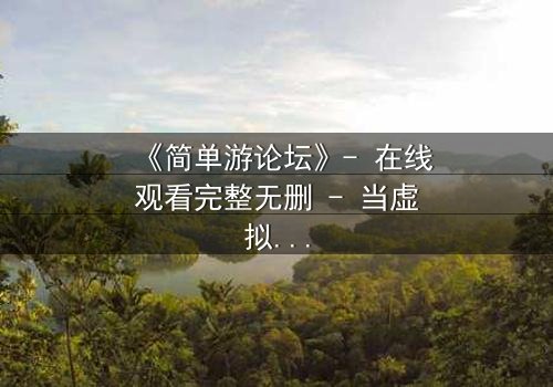 《简单游论坛》- 在线观看完整无删 - 当虚拟游戏变成致命陷阱