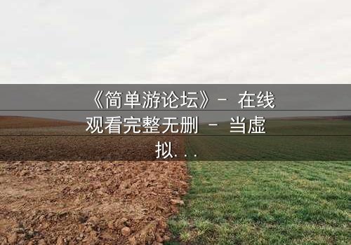 《简单游论坛》- 在线观看完整无删 - 当虚拟游戏变成生死赌局