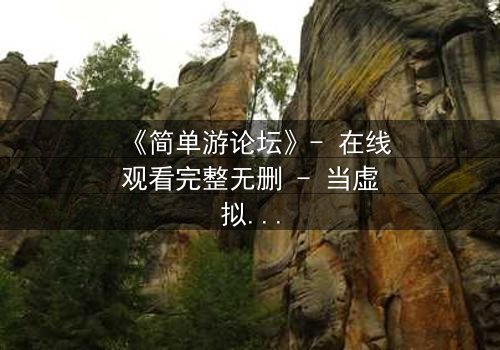 《简单游论坛》- 在线观看完整无删 - 当虚拟游戏变成生死赌局