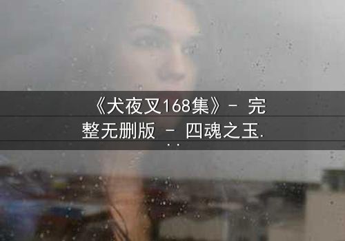 《犬夜叉168集》- 完整无删版 - 四魂之玉的终极秘密即将揭晓!