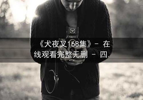 《犬夜叉168集》- 在线观看完整无删 - 四魂之玉的终极秘密即将揭晓!