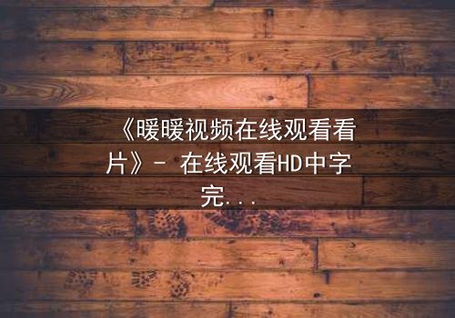 《暖暖视频在线观看看片》- 在线观看HD中字完整版 - 揭开隐藏的真相