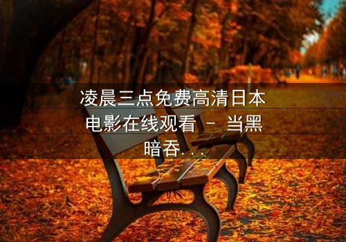 凌晨三点免费高清日本电影在线观看 - 当黑暗吞噬理智,谁能逃过命运的诅咒?