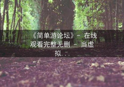《简单游论坛》- 在线观看完整无删 - 当虚拟游戏成为致命陷阱