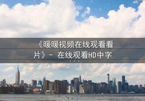 《暖暖视频在线观看看片》- 在线观看HD中字 - 当爱情与阴谋交织,真相能否被掩盖?