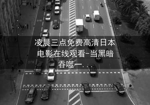 凌晨三点免费高清日本电影在线观看-当黑暗吞噬一切,谁能逃过命运的诅咒?