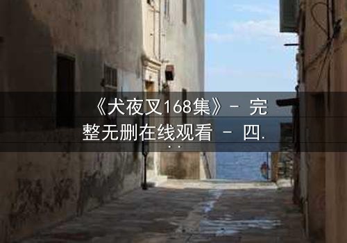 《犬夜叉168集》- 完整无删在线观看 - 四魂之玉的终极秘密即将揭晓