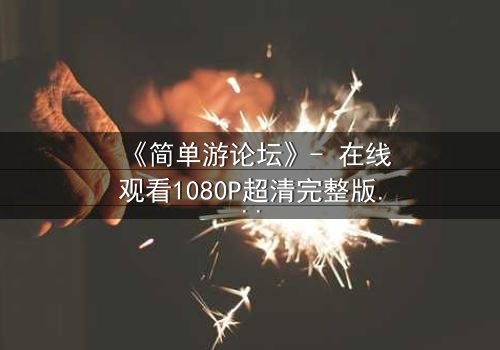 《简单游论坛》- 在线观看1080P超清完整版 - 当虚拟游戏变成致命陷阱