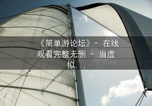 《简单游论坛》- 在线观看完整无删 - 当虚拟游戏变成致命陷阱
