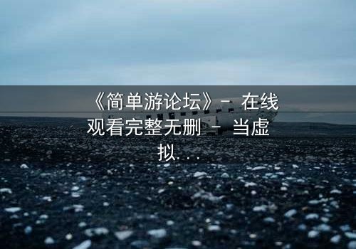 《简单游论坛》- 在线观看完整无删 - 当虚拟游戏变成生死赌局