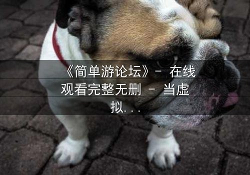 《简单游论坛》- 在线观看完整无删 - 当虚拟游戏变成真实死亡陷阱