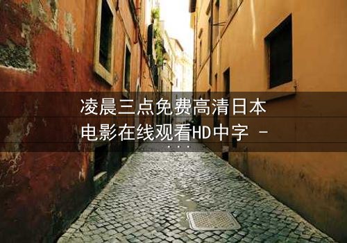 凌晨三点免费高清日本电影在线观看HD中字 - 当黑暗吞噬理智,你敢直面真相吗?