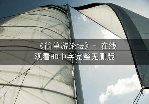 《简单游论坛》- 在线观看HD中字完整无删版 - 揭开虚拟世界背后的致命真相