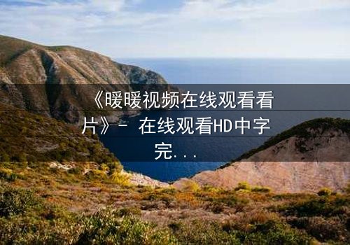 《暖暖视频在线观看看片》- 在线观看HD中字完整无删 - 当爱情与谎言交织,谁才是最后的赢家?