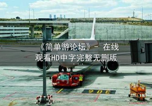 《简单游论坛》- 在线观看HD中字完整无删版 - 揭开虚拟世界背后的致命真相