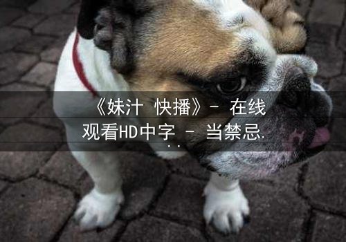 《妹汁 快播》- 在线观看HD中字 - 当禁忌之恋遇上致命诱惑