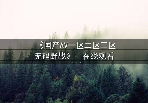《国产AV一区二区三区无码野战》- 在线观看 - 第3集HD中字