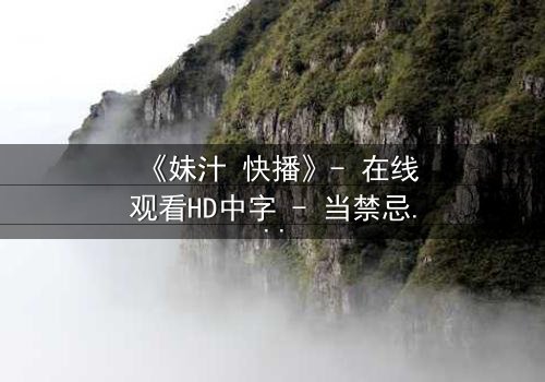 《妹汁 快播》- 在线观看HD中字 - 当禁忌之恋遇上致命诱惑