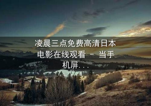 凌晨三点免费高清日本电影在线观看 - 当手机屏幕亮起时,她发现监控里站着一个不该存在的人