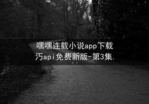 嘿嘿连载小说app下载汅api免费新版-第3集在线观看-当黑暗秘密撕裂家族纽带