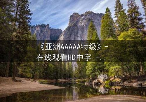 《亚洲AAAAA特级》- 在线观看HD中字 - 免费1080P超清第3集