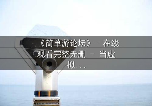 《简单游论坛》- 在线观看完整无删 - 当虚拟游戏变成生死赌局