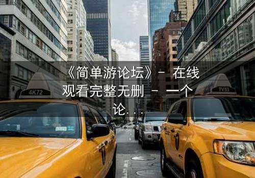 《简单游论坛》- 在线观看完整无删 - 一个论坛引发的生死迷局