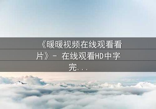 《暖暖视频在线观看看片》- 在线观看HD中字完整版 - 揭开隐藏的真相