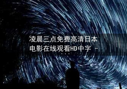 凌晨三点免费高清日本电影在线观看HD中字 - 当黑暗吞噬希望,谁能唤醒沉睡的灵魂?