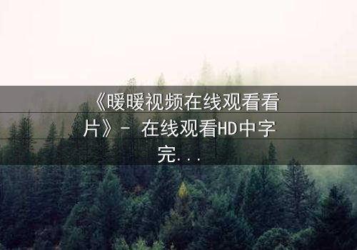 《暖暖视频在线观看看片》- 在线观看HD中字完整无删 - 一场爱与背叛的终极考验