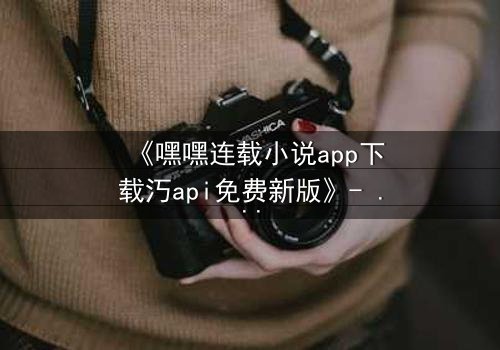 《嘿嘿连载小说app下载汅api免费新版》- 第3集在线观看 - 一场数字世界的生死博弈,你敢点开吗?