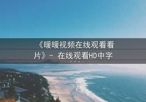 《暖暖视频在线观看看片》- 在线观看HD中字 - 一场跨越时空的救赎之旅