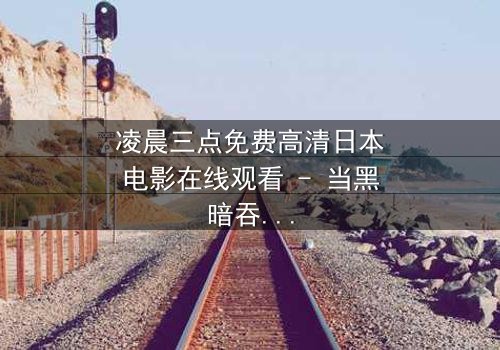 凌晨三点免费高清日本电影在线观看 - 当黑暗吞噬理智,谁能逃过命运的诅咒?