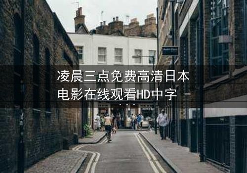凌晨三点免费高清日本电影在线观看HD中字 - 当黑暗吞噬一切,你敢直面真相吗?