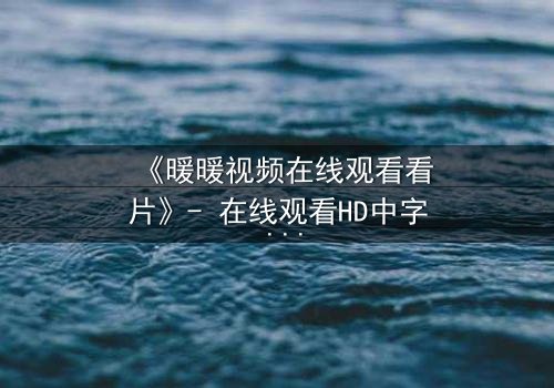 《暖暖视频在线观看看片》- 在线观看HD中字 - 揭开隐藏的真相