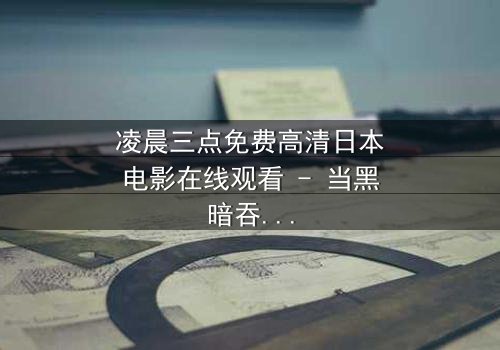 凌晨三点免费高清日本电影在线观看 - 当黑暗吞噬理智,谁在凌晨三点等你?