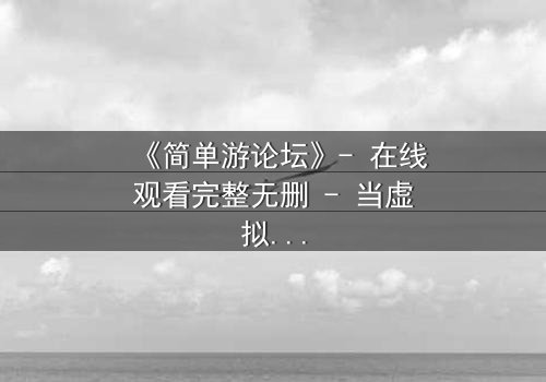 《简单游论坛》- 在线观看完整无删 - 当虚拟游戏变成生死赌局