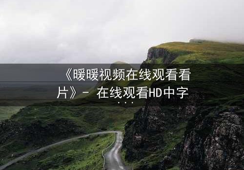 《暖暖视频在线观看看片》- 在线观看HD中字 - 揭开隐藏的真相