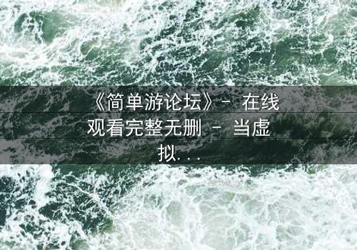 《简单游论坛》- 在线观看完整无删 - 当虚拟游戏成为致命陷阱