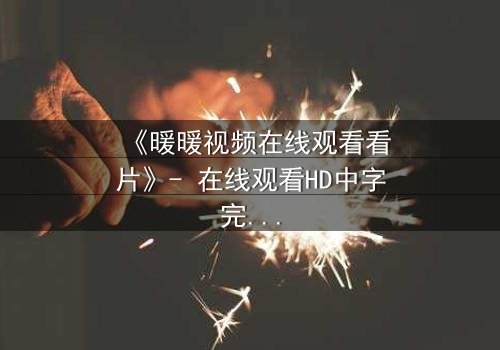 《暖暖视频在线观看看片》- 在线观看HD中字完整无删 - 当爱情与命运交织,谁将主宰结局?